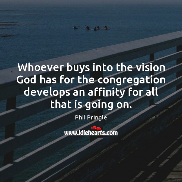 Whoever buys into the vision God has for the congregation develops an 