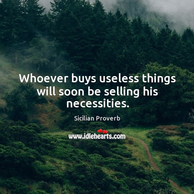 Whoever buys useless things will soon be selling his necessities. Sicilian Proverbs Image