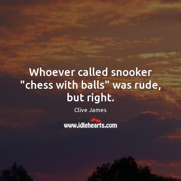 Whoever called snooker “chess with balls” was rude, but right. Clive James Picture Quote