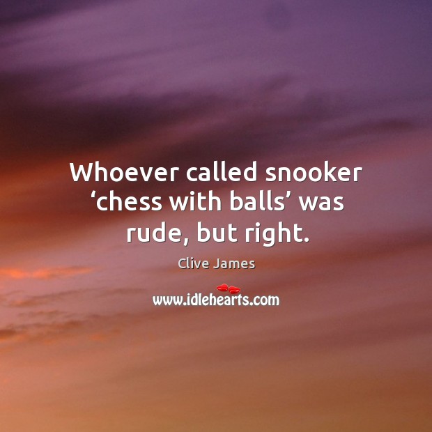 Whoever called snooker ‘chess with balls’ was rude, but right. Clive James Picture Quote