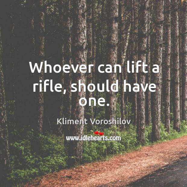 Whoever can lift a rifle, should have one. Kliment Voroshilov Picture Quote