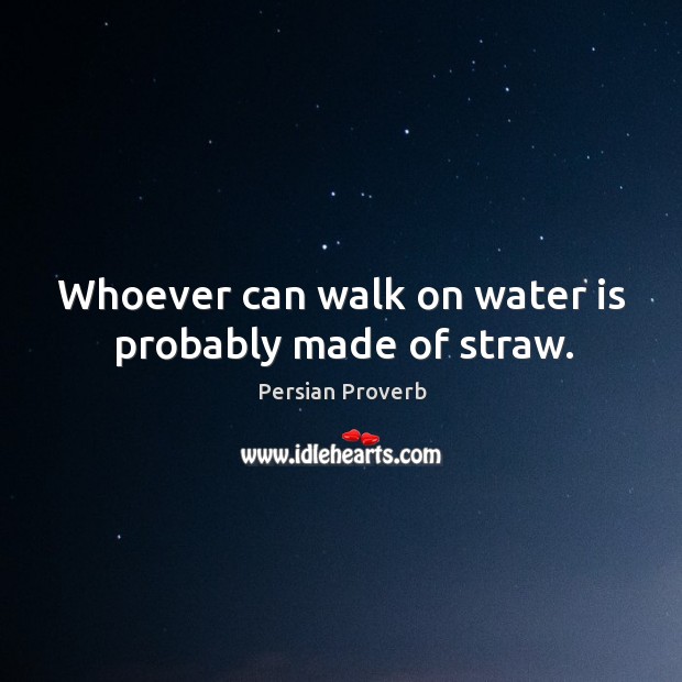 Whoever can walk on water is probably made of straw. Image