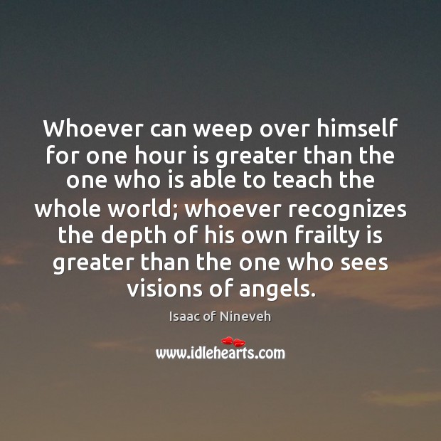 Whoever can weep over himself for one hour is greater than the Isaac of Nineveh Picture Quote