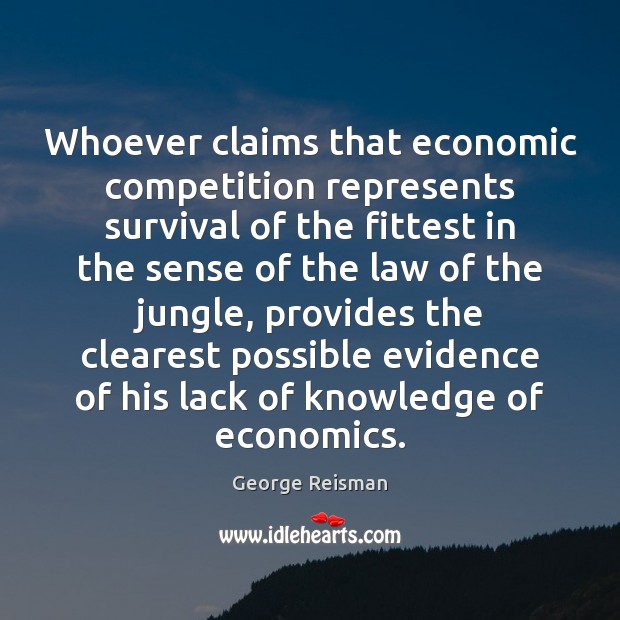 Whoever claims that economic competition represents survival of the fittest in the George Reisman Picture Quote