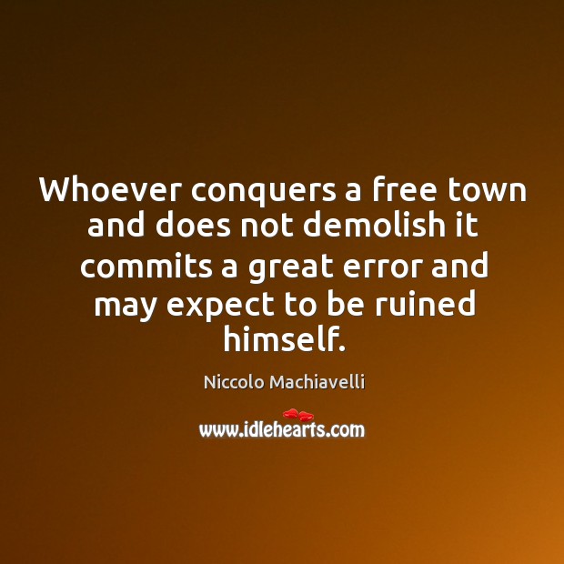 Whoever conquers a free town and does not demolish it commits a great error and may expect to be ruined himself. Niccolo Machiavelli Picture Quote