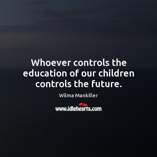Whoever controls the education of our children controls the future. Wilma Mankiller Picture Quote