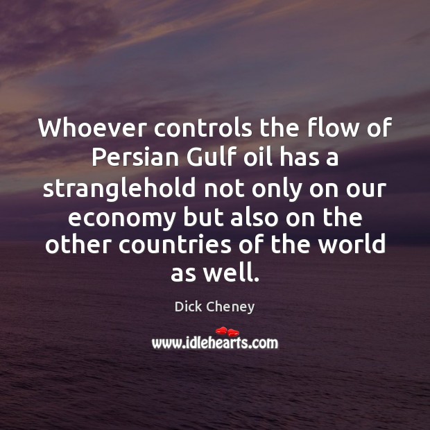 Whoever controls the flow of Persian Gulf oil has a stranglehold not Dick Cheney Picture Quote