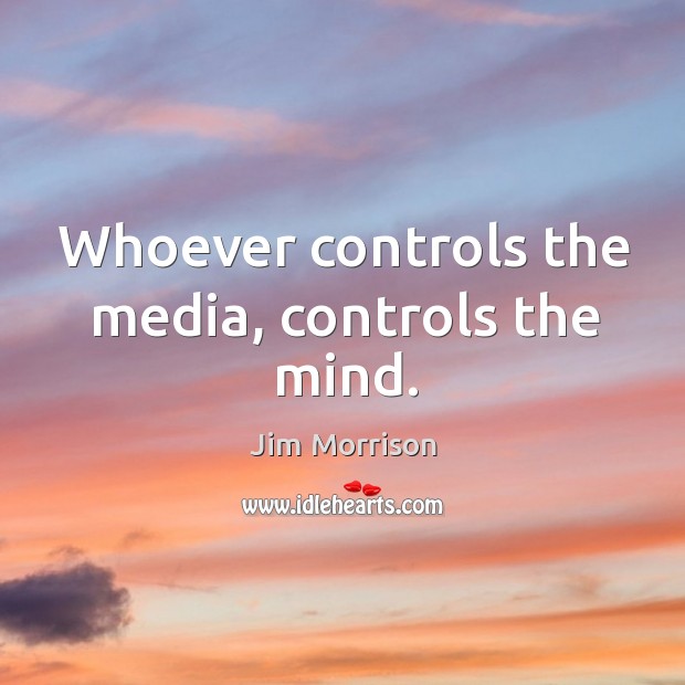 Whoever controls the media, controls the mind. Jim Morrison Picture Quote