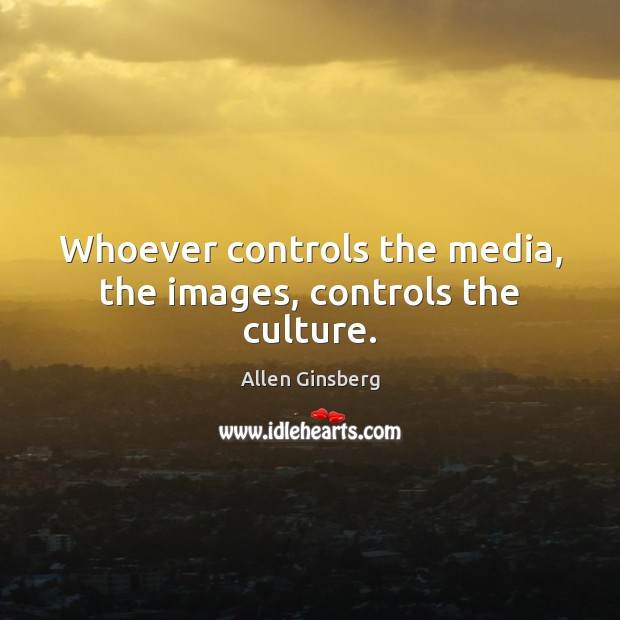 Whoever controls the media, the images, controls the culture. Allen Ginsberg Picture Quote