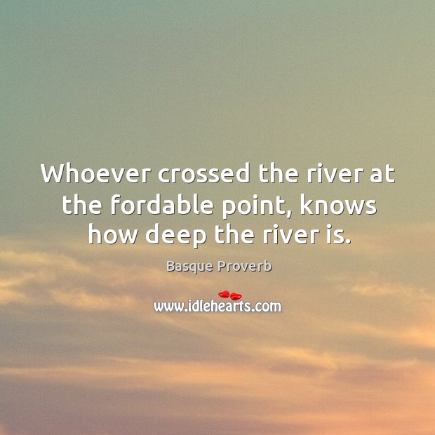 Whoever crossed the river at the fordable point, knows how deep the river is. Basque Proverbs Image