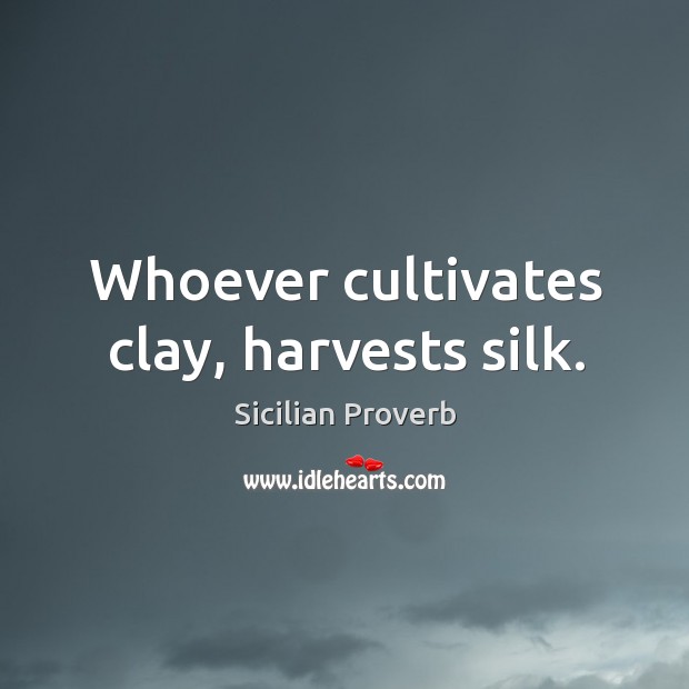 Whoever cultivates clay, harvests silk. Sicilian Proverbs Image