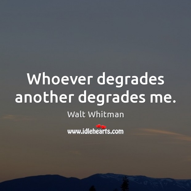 Whoever degrades another degrades me. Walt Whitman Picture Quote