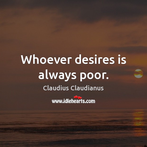 Whoever desires is always poor. Claudius Claudianus Picture Quote