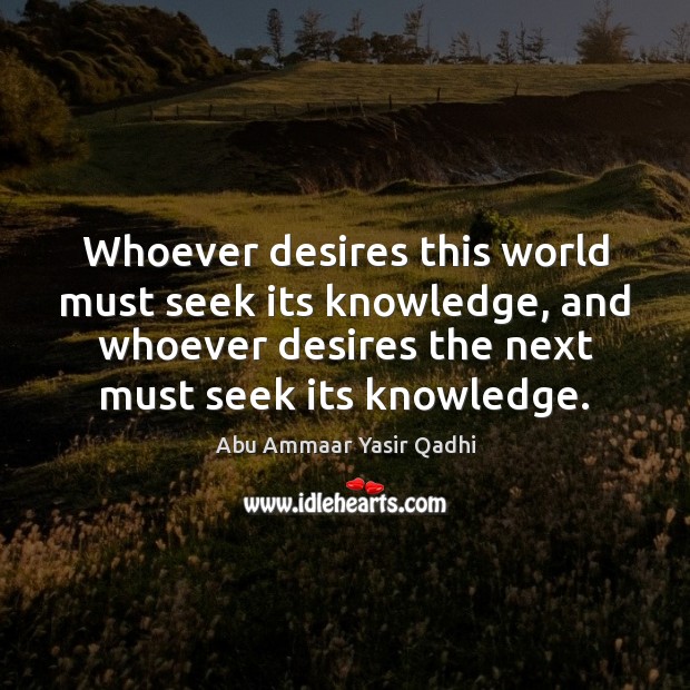 Whoever desires this world must seek its knowledge, and whoever desires the Abu Ammaar Yasir Qadhi Picture Quote