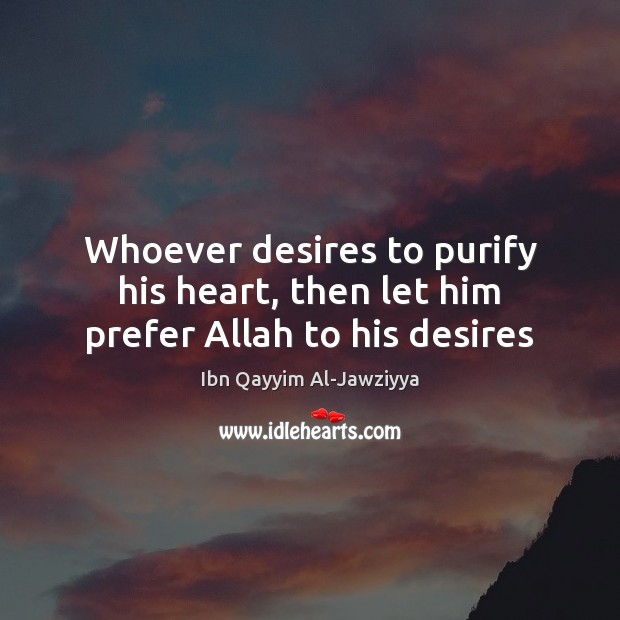 Whoever desires to purify his heart, then let him prefer Allah to his desires Ibn Qayyim Al-Jawziyya Picture Quote