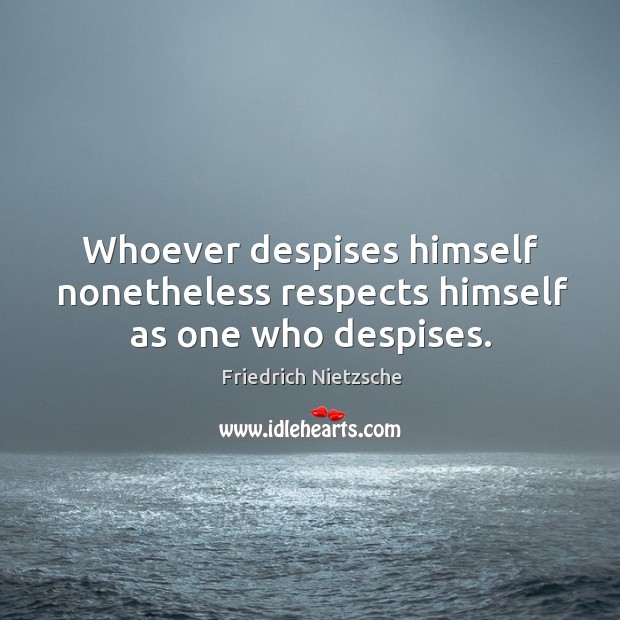 Whoever despises himself nonetheless respects himself as one who despises. Image