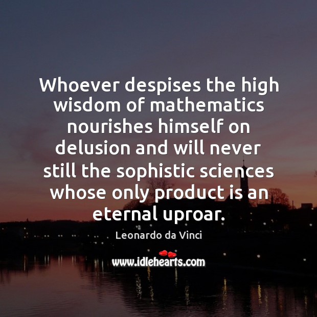 Whoever despises the high wisdom of mathematics nourishes himself on delusion and Leonardo da Vinci Picture Quote