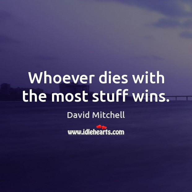 Whoever dies with the most stuff wins. David Mitchell Picture Quote