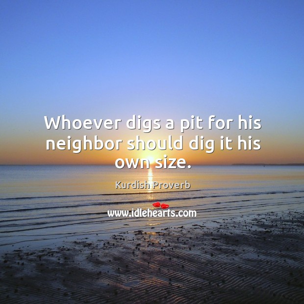 Whoever digs a pit for his neighbor should dig it his own size. Kurdish Proverbs Image