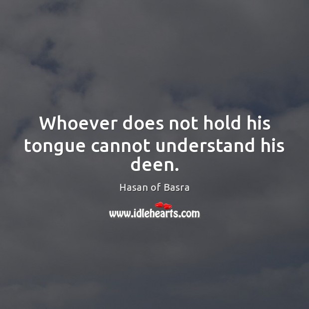 Whoever does not hold his tongue cannot understand his deen. Hasan of Basra Picture Quote