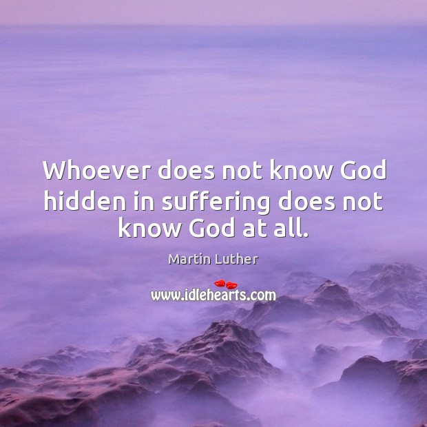 Whoever does not know God hidden in suffering does not know God at all. Hidden Quotes Image