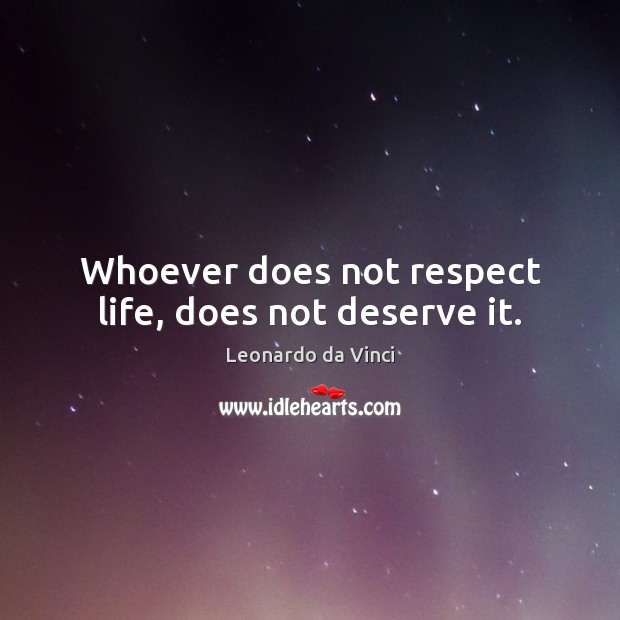 Whoever does not respect life, does not deserve it. Leonardo da Vinci Picture Quote