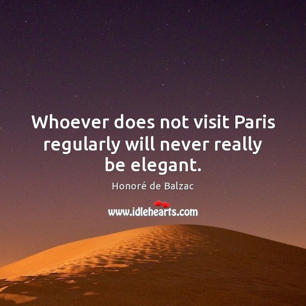 Whoever does not visit Paris regularly will never really be elegant. Honoré de Balzac Picture Quote
