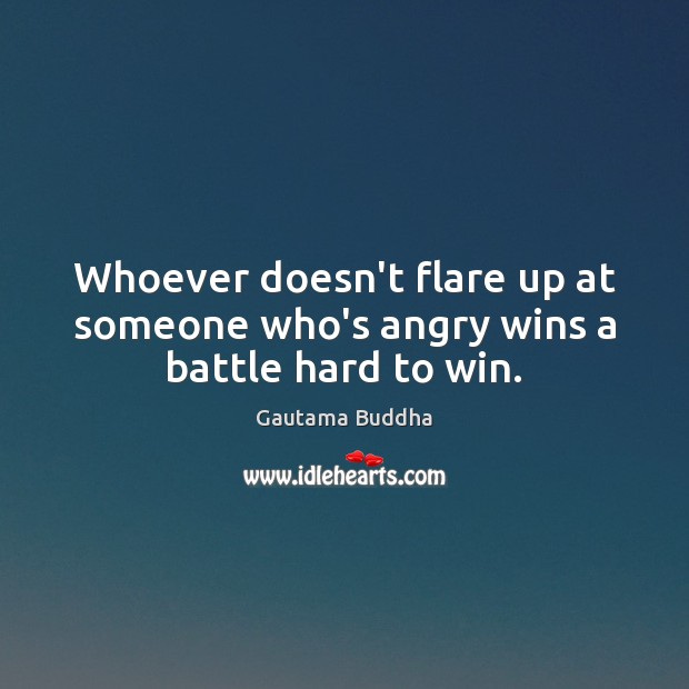 Whoever doesn’t flare up at someone who’s angry wins a battle hard to win. Gautama Buddha Picture Quote