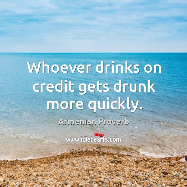 Whoever drinks on credit gets drunk more quickly. Armenian Proverbs Image