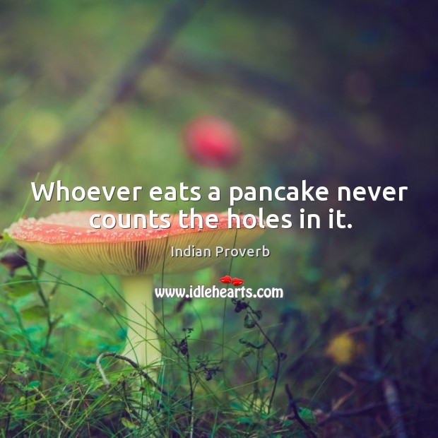 Whoever eats a pancake never counts the holes in it. Indian Proverbs Image