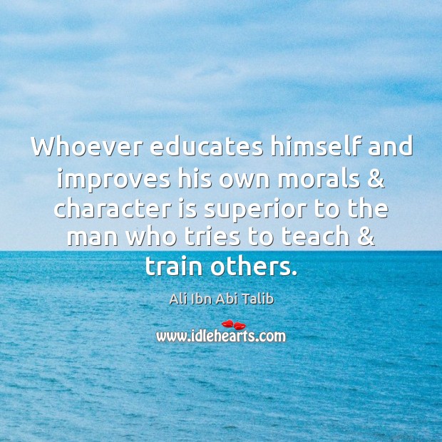 Whoever educates himself and improves his own morals & character is superior to Ali Ibn Abi Talib Picture Quote
