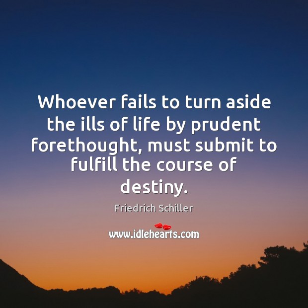 Whoever fails to turn aside the ills of life by prudent forethought, Friedrich Schiller Picture Quote
