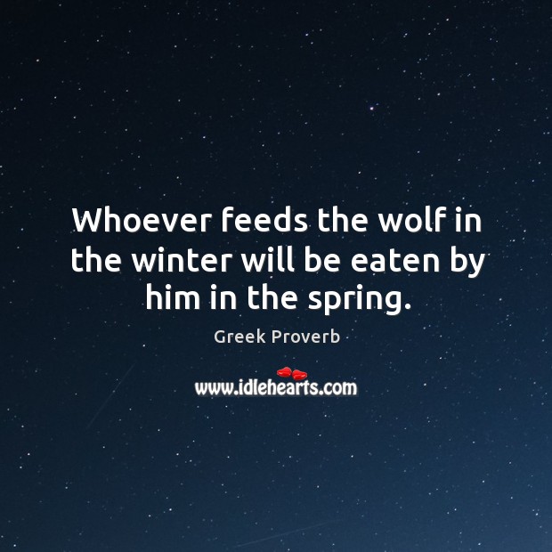 Whoever feeds the wolf in the winter will be eaten by him in the spring. Greek Proverbs Image