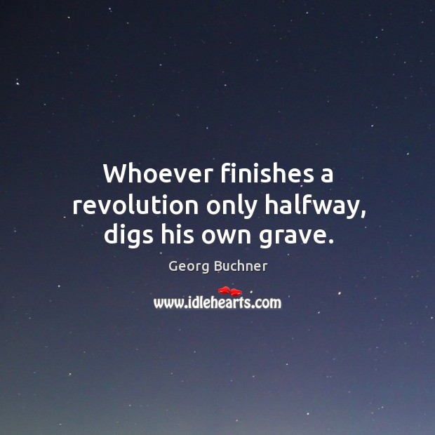 Whoever finishes a revolution only halfway, digs his own grave. Image
