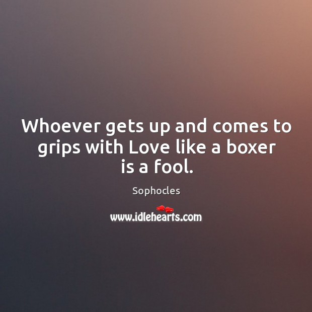Whoever gets up and comes to grips with love like a boxer is a fool. Image