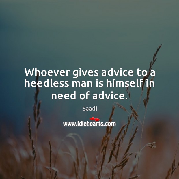 Whoever gives advice to a heedless man is himself in need of advice. Saadi Picture Quote