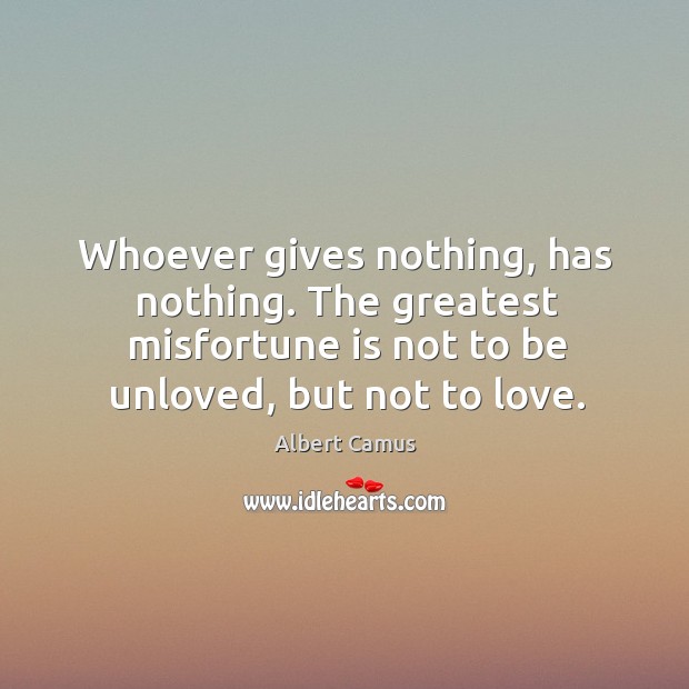 Whoever gives nothing, has nothing. The greatest misfortune is not to be Albert Camus Picture Quote