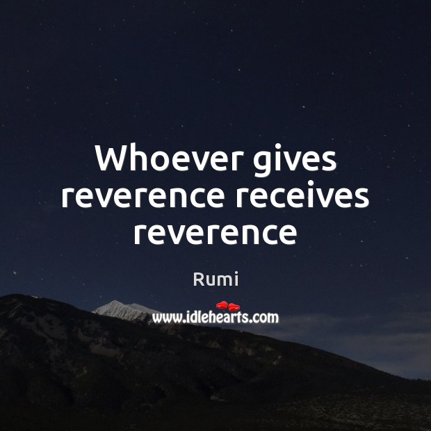 Whoever gives reverence receives reverence Image