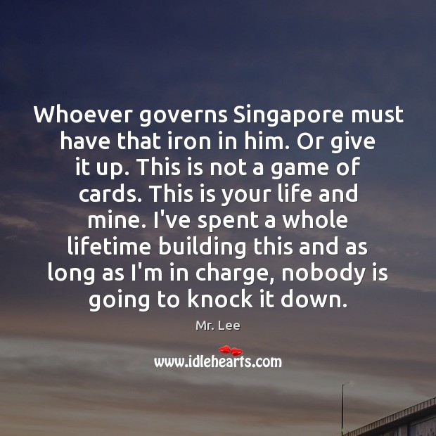 Whoever governs Singapore must have that iron in him. Or give it Image