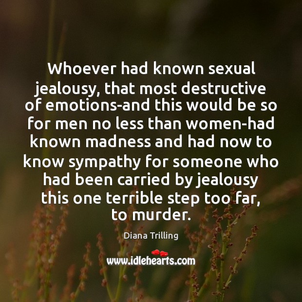 Whoever had known sexual jealousy, that most destructive of emotions-and this would Diana Trilling Picture Quote