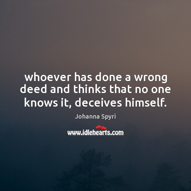 Whoever has done a wrong deed and thinks that no one knows it, deceives himself. Johanna Spyri Picture Quote