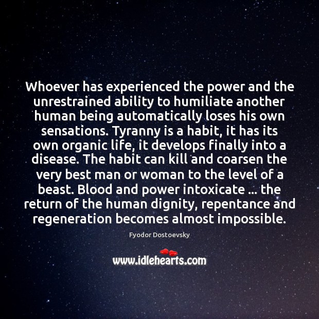 Whoever has experienced the power and the unrestrained ability to humiliate another Fyodor Dostoevsky Picture Quote