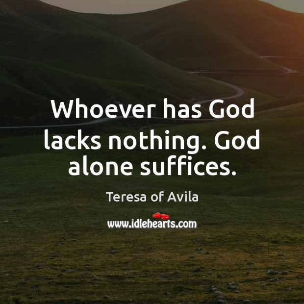 Whoever has God lacks nothing. God alone suffices. Teresa of Avila Picture Quote