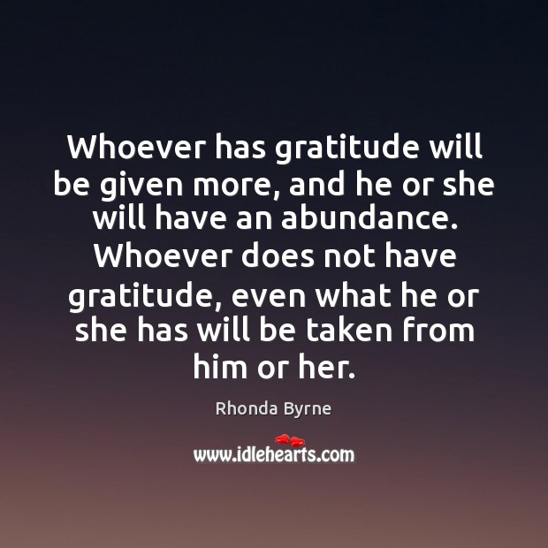 Whoever has gratitude will be given more, and he or she will Rhonda Byrne Picture Quote