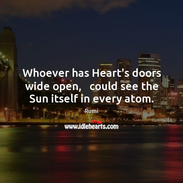 Whoever has Heart’s doors wide open,   could see the Sun itself in every atom. Image