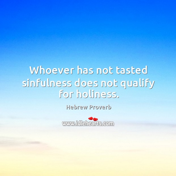 Whoever has not tasted sinfulness does not qualify for holiness. Hebrew Proverbs Image