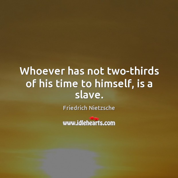 Whoever has not two-thirds of his time to himself, is a slave. Friedrich Nietzsche Picture Quote