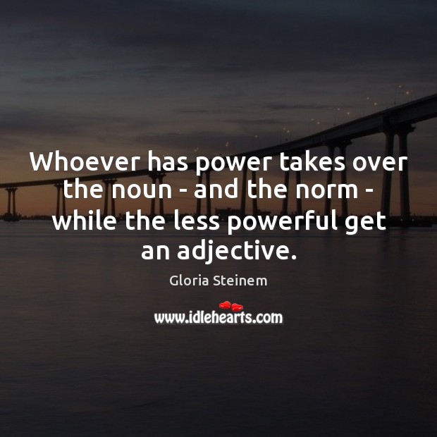 Whoever has power takes over the noun – and the norm – Gloria Steinem Picture Quote