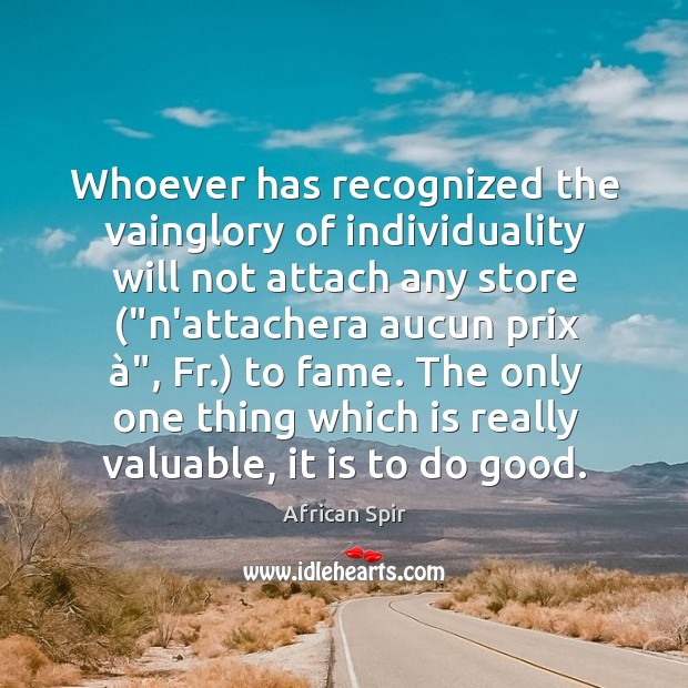 Whoever has recognized the vainglory of individuality will not attach any store (“ Image