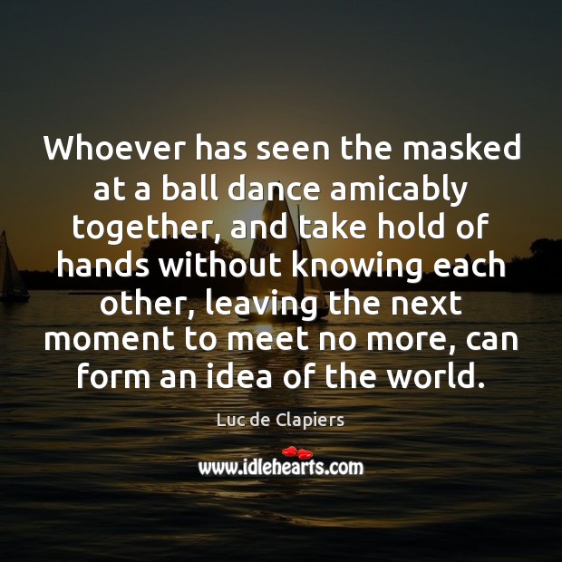 Whoever has seen the masked at a ball dance amicably together, and Luc de Clapiers Picture Quote